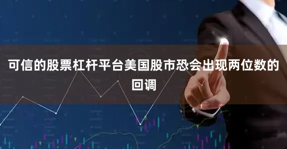 可信的股票杠杆平台美国股市恐会出现两位数的回调