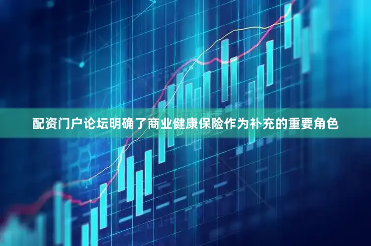 配资门户论坛明确了商业健康保险作为补充的重要角色