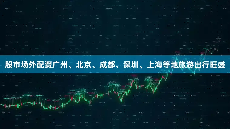 股市场外配资广州、北京、成都、深圳、上海等地旅游出行旺盛