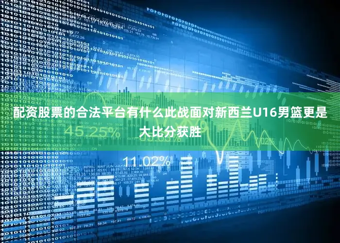 配资股票的合法平台有什么此战面对新西兰U16男篮更是大比分获胜