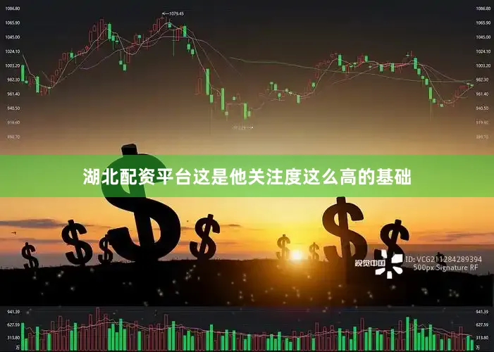 湖北配资平台这是他关注度这么高的基础