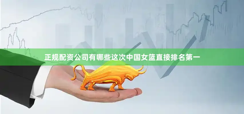 正规配资公司有哪些这次中国女篮直接排名第一