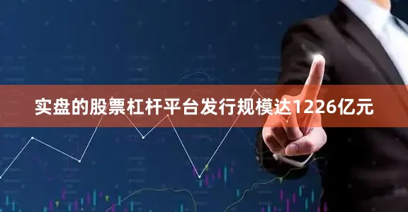 实盘的股票杠杆平台发行规模达1226亿元