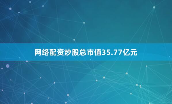 网络配资炒股总市值35.77亿元