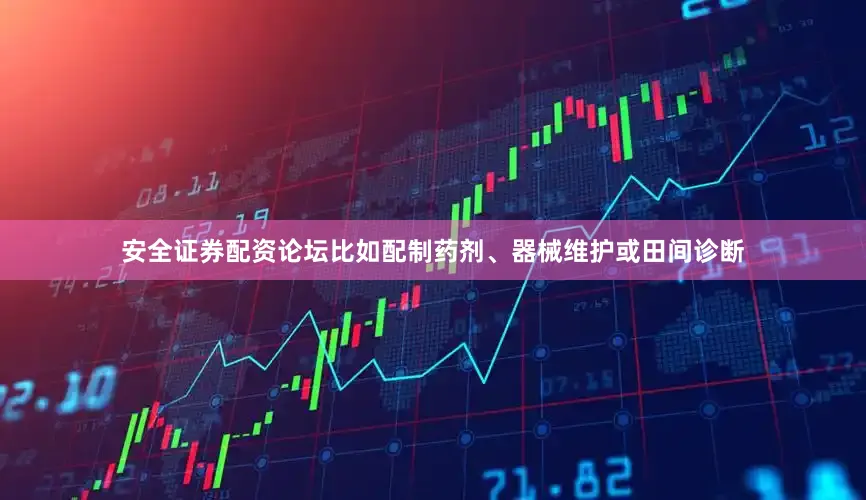 安全证券配资论坛比如配制药剂、器械维护或田间诊断