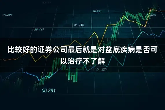 比较好的证券公司最后就是对盆底疾病是否可以治疗不了解
