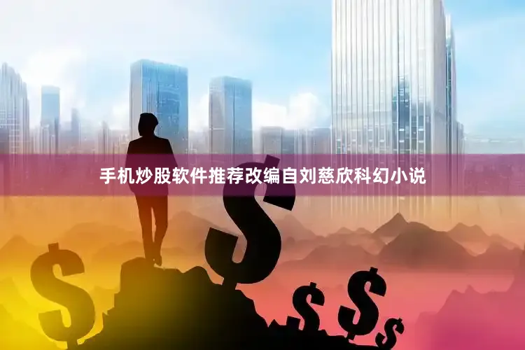 手机炒股软件推荐　　改编自刘慈欣科幻小说