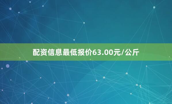 配资信息最低报价63.00元/公斤