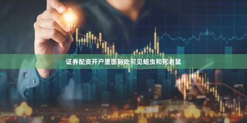 证券配资开户里面到处可见蛆虫和死老鼠