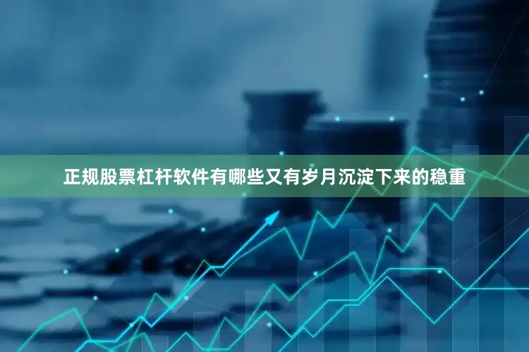 正规股票杠杆软件有哪些又有岁月沉淀下来的稳重