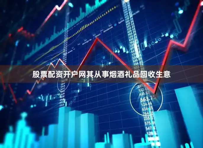 股票配资开户网其从事烟酒礼品回收生意