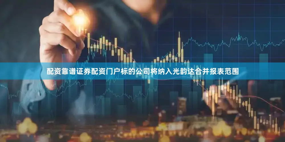 配资靠谱证券配资门户标的公司将纳入光韵达合并报表范围