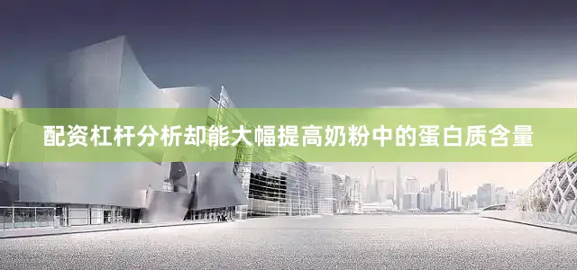 配资杠杆分析却能大幅提高奶粉中的蛋白质含量