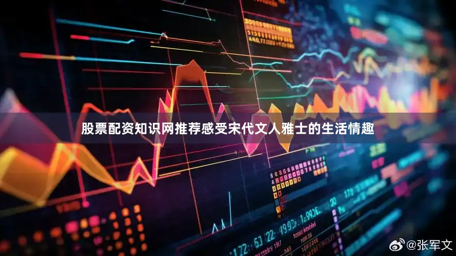 股票配资知识网推荐感受宋代文人雅士的生活情趣