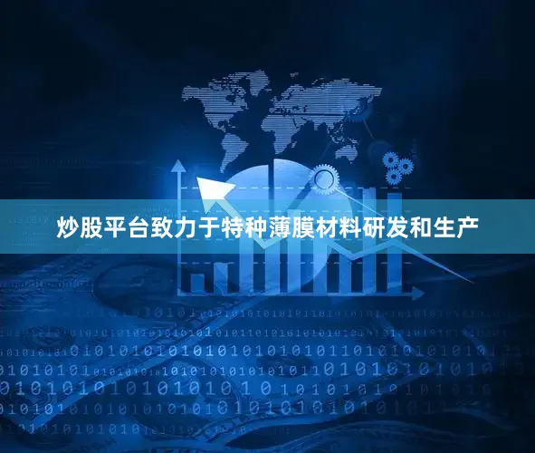 炒股平台致力于特种薄膜材料研发和生产