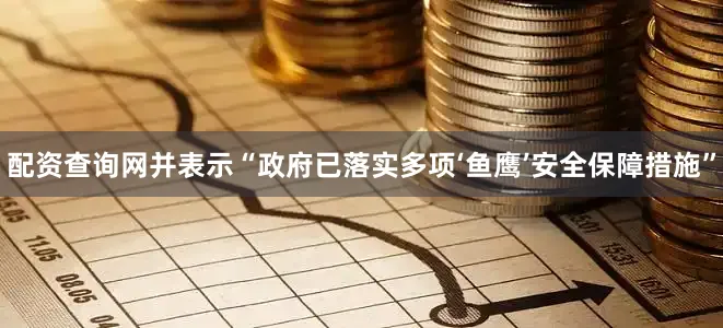 配资查询网并表示“政府已落实多项‘鱼鹰’安全保障措施”
