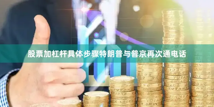 股票加杠杆具体步骤特朗普与普京再次通电话