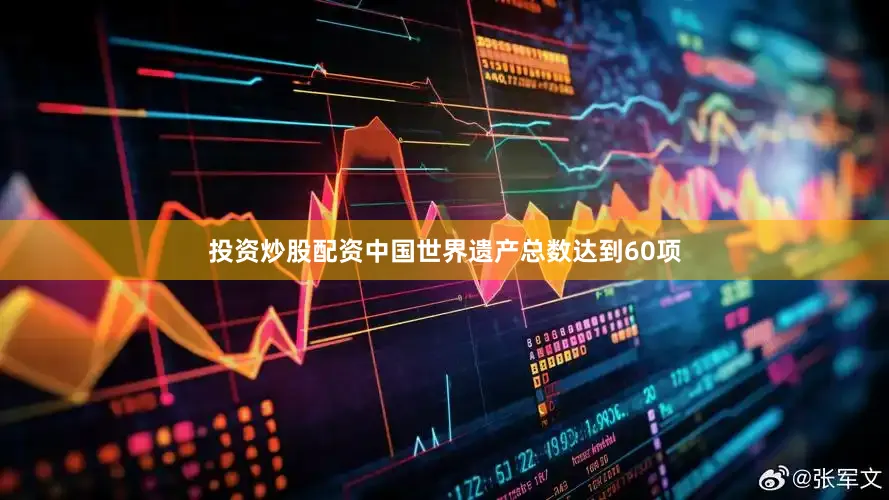 投资炒股配资中国世界遗产总数达到60项