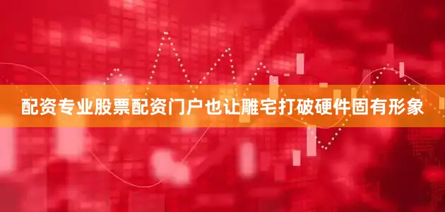 配资专业股票配资门户也让雕宅打破硬件固有形象