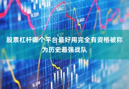 股票杠杆哪个平台最好用完全有资格被称为历史最强战队