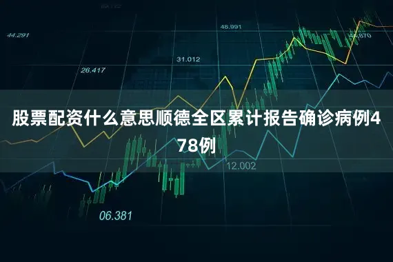 股票配资什么意思顺德全区累计报告确诊病例478例