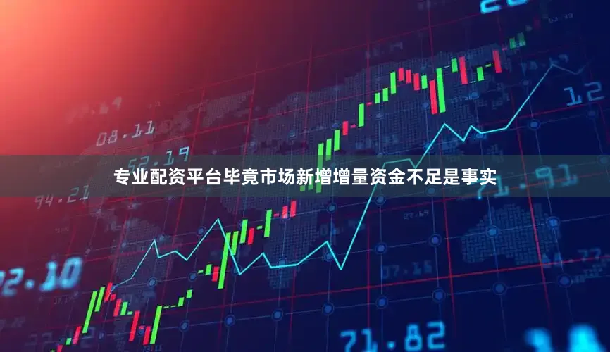 专业配资平台毕竟市场新增增量资金不足是事实