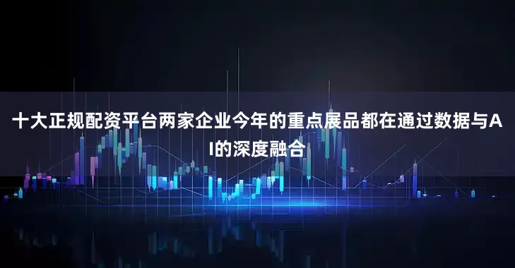 十大正规配资平台两家企业今年的重点展品都在通过数据与AI的深度融合
