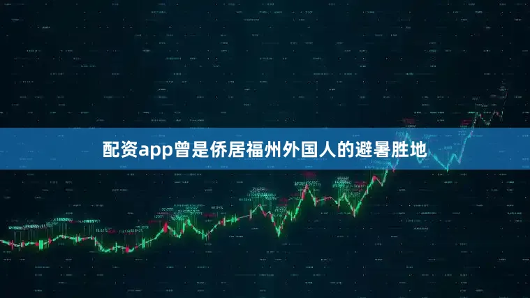 配资app曾是侨居福州外国人的避暑胜地