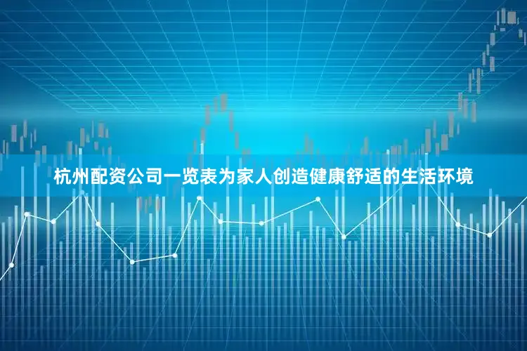 杭州配资公司一览表为家人创造健康舒适的生活环境