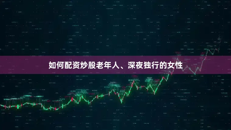 如何配资炒股老年人、深夜独行的女性