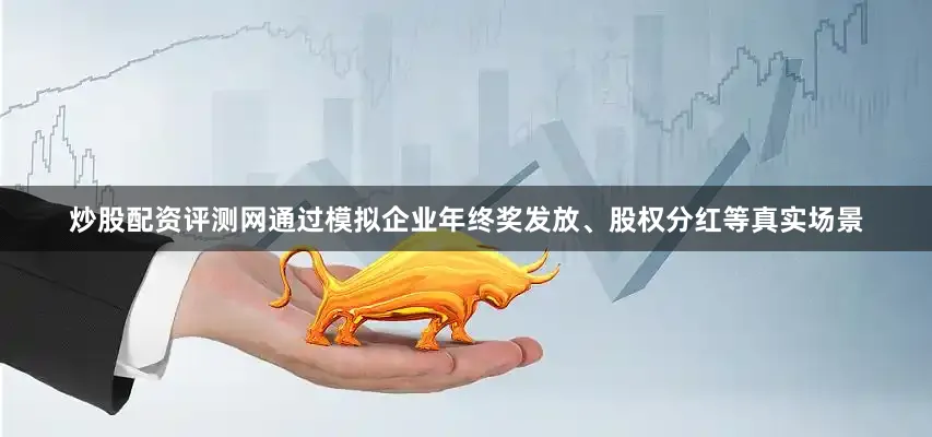 炒股配资评测网通过模拟企业年终奖发放、股权分红等真实场景