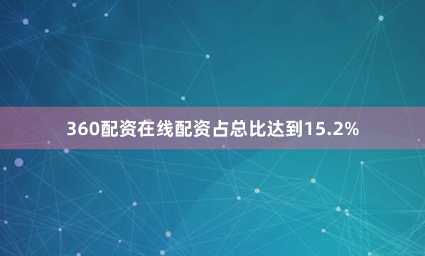 360配资在线配资占总比达到15.2%