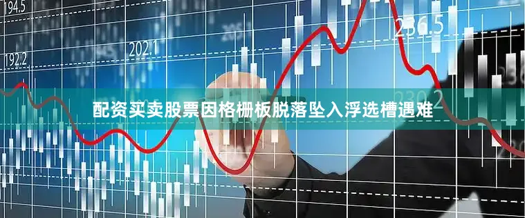配资买卖股票因格栅板脱落坠入浮选槽遇难