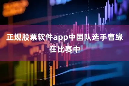 正规股票软件app中国队选手曹缘在比赛中