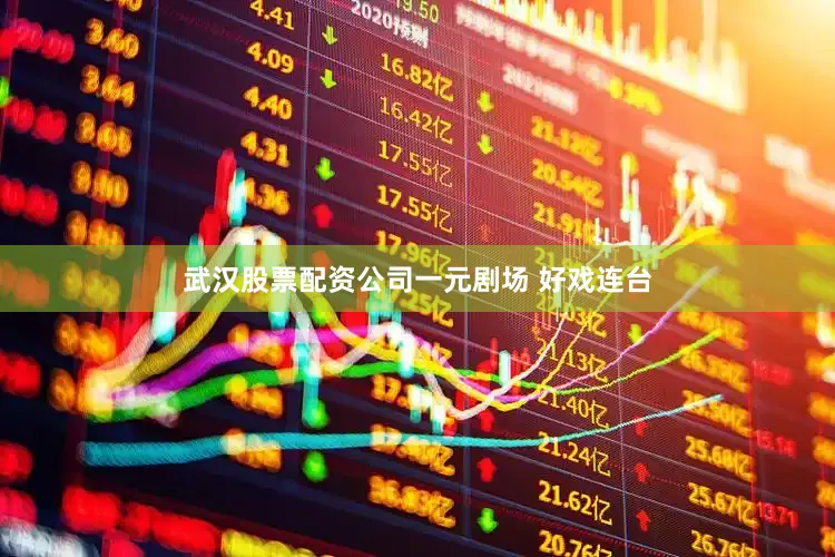 武汉股票配资公司一元剧场 好戏连台