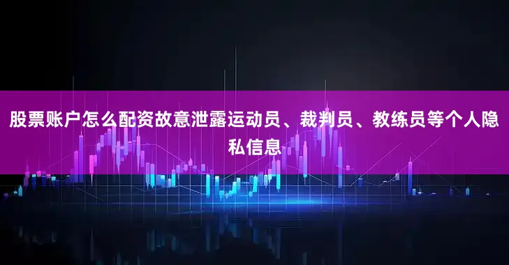 股票账户怎么配资故意泄露运动员、裁判员、教练员等个人隐私信息