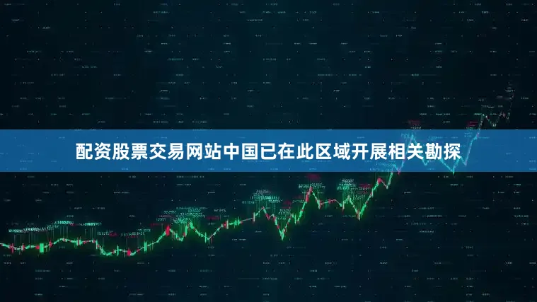 配资股票交易网站中国已在此区域开展相关勘探