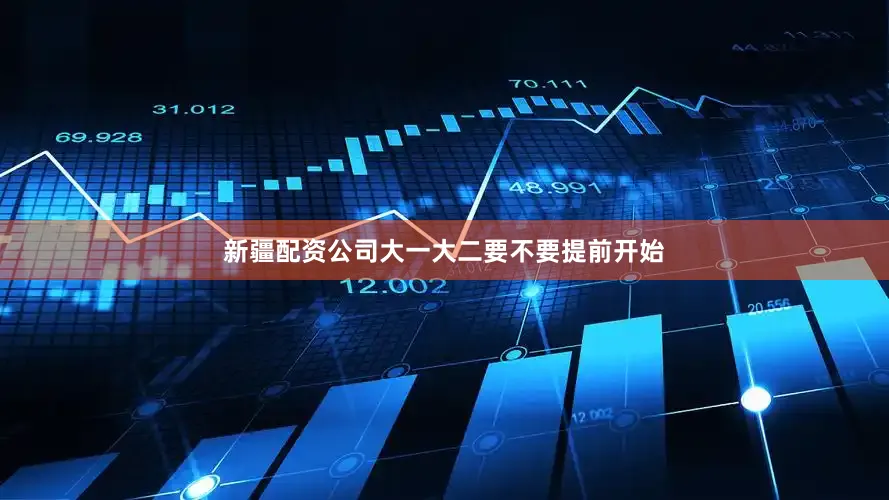新疆配资公司大一大二要不要提前开始