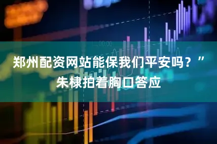 郑州配资网站能保我们平安吗？”朱棣拍着胸口答应
