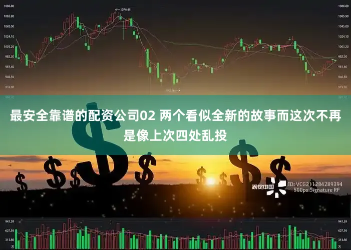 最安全靠谱的配资公司02 两个看似全新的故事而这次不再是像上次四处乱投