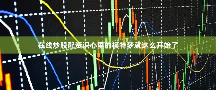 在线炒股配资识心里的模特梦就这么开始了