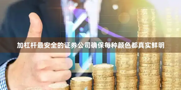 加杠杆最安全的证券公司确保每种颜色都真实鲜明
