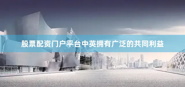股票配资门户平台中英拥有广泛的共同利益