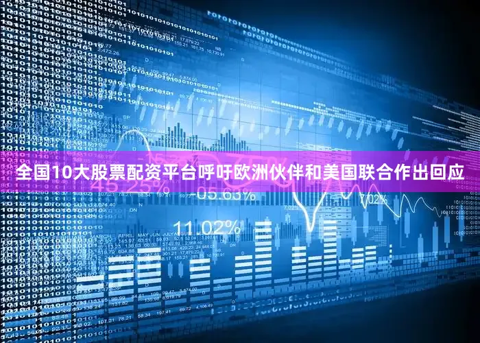 全国10大股票配资平台呼吁欧洲伙伴和美国联合作出回应