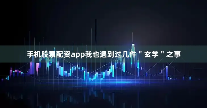手机股票配资app我也遇到过几件＂玄学＂之事