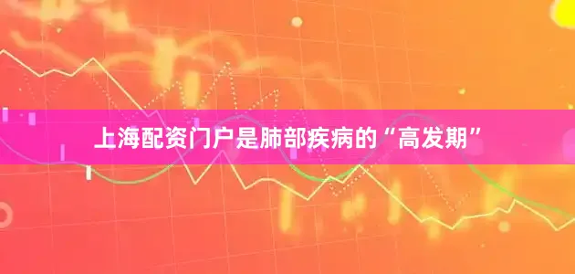上海配资门户是肺部疾病的“高发期”