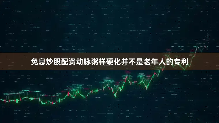 免息炒股配资动脉粥样硬化并不是老年人的专利