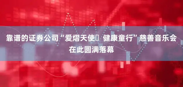 靠谱的证券公司“爱熠天使・健康童行”慈善音乐会在此圆满落幕