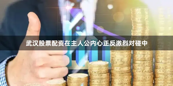 武汉股票配资在主人公内心正反激烈对碰中