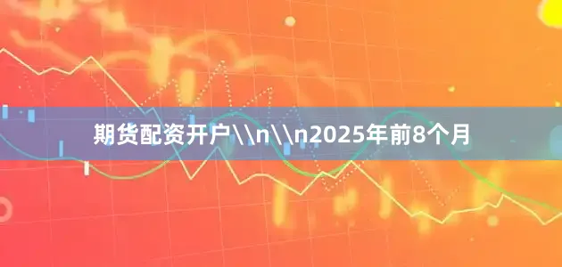 期货配资开户\n\n2025年前8个月